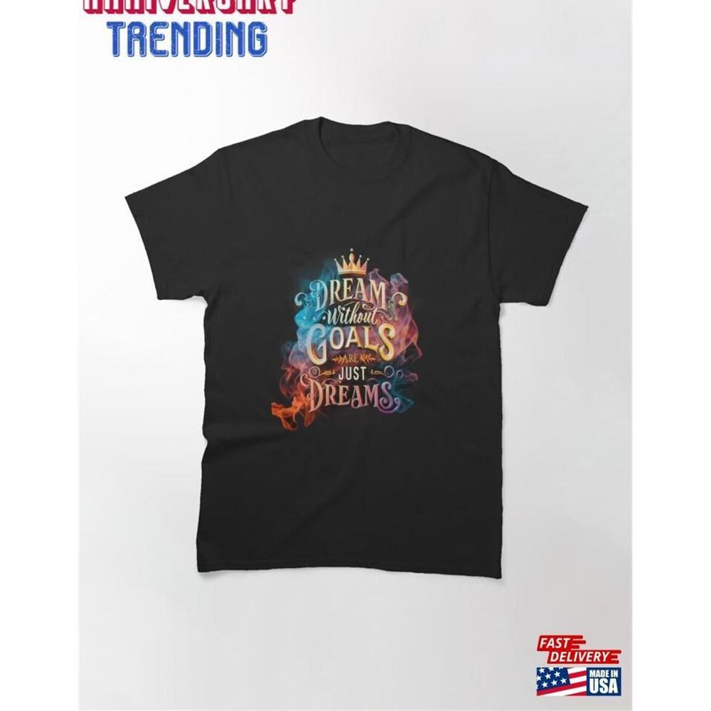 Dream Without Goals Are Just Dreams Classic Tshirt Unisex